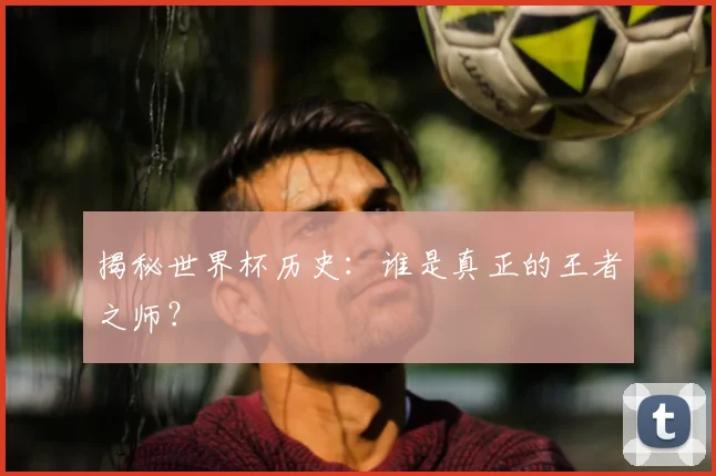 揭秘世界杯历史:谁是真正的王者之师?