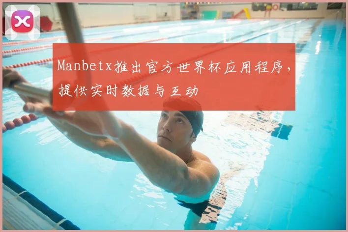 Manbetx推出官方世界杯应用程序,提供实时数据与互动