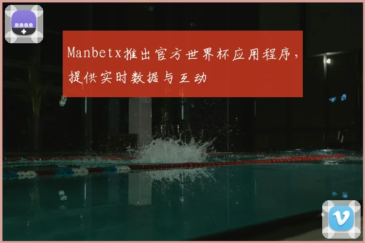 Manbetx推出官方世界杯应用程序,提供实时数据与互动