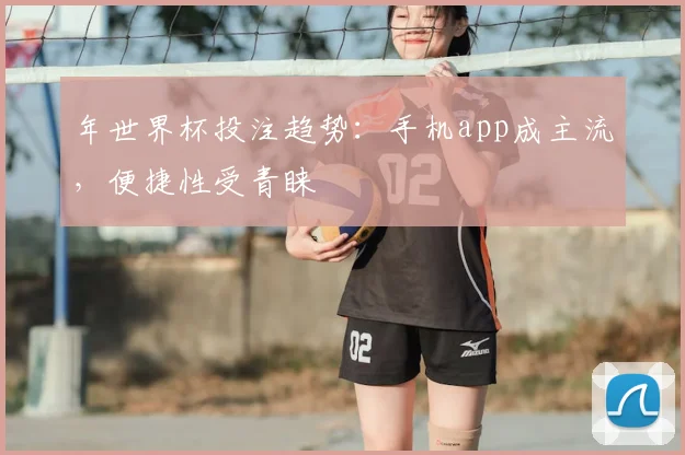 年世界杯投注趋势：手机app成主流，便捷性受青睐