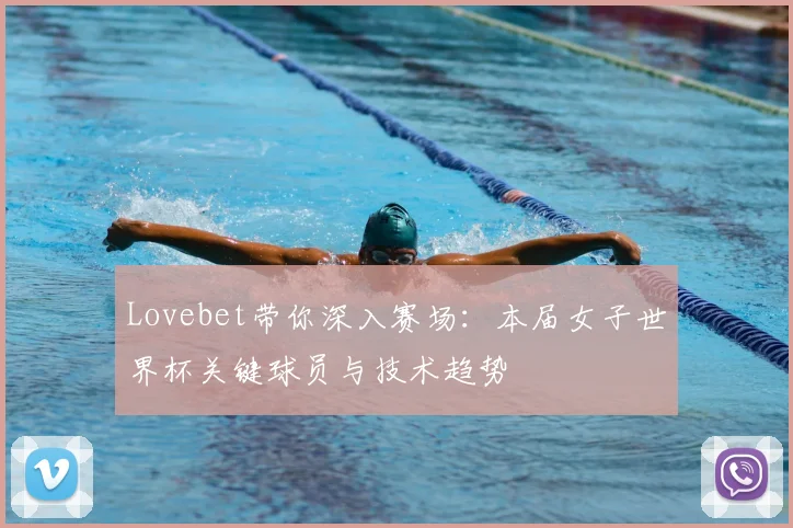 Lovebet带你深入赛场:本届女子世界杯关键球员与技术趋势