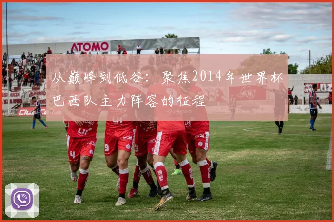 从巅峰到低谷：聚焦2014年世界杯巴西队主力阵容的征程