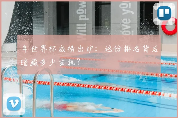 年世界杯成绩出炉：这份排名背后暗藏多少玄机？