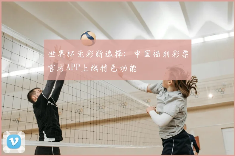 世界杯竞彩新选择:中国福利彩票官方APP上线特色功能
