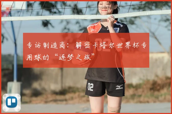 专访制造商：解密卡塔尔世界杯专用球的“逐梦之旅”