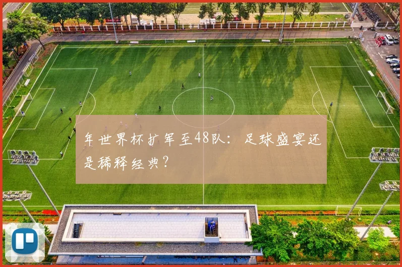年世界杯扩军至48队：足球盛宴还是稀释经典？