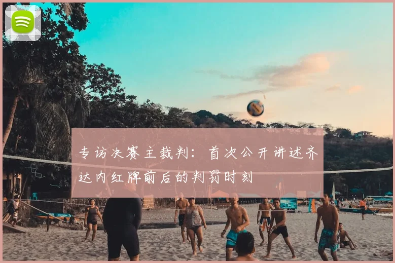 专访决赛主裁判：首次公开讲述齐达内红牌前后的判罚时刻
