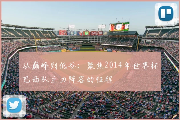 从巅峰到低谷：聚焦2014年世界杯巴西队主力阵容的征程
