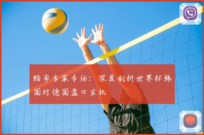赔率专家专访:深度剖析世界杯韩国对德国盘口玄机