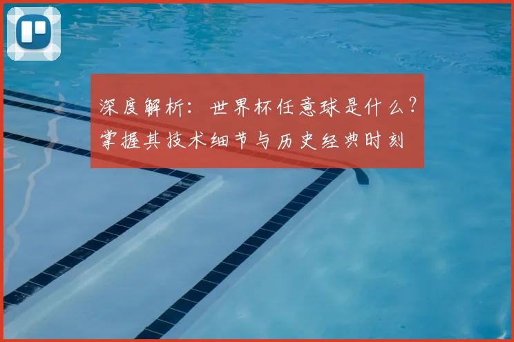 深度解析:世界杯任意球是什么?掌握其技术细节与历史经典时刻