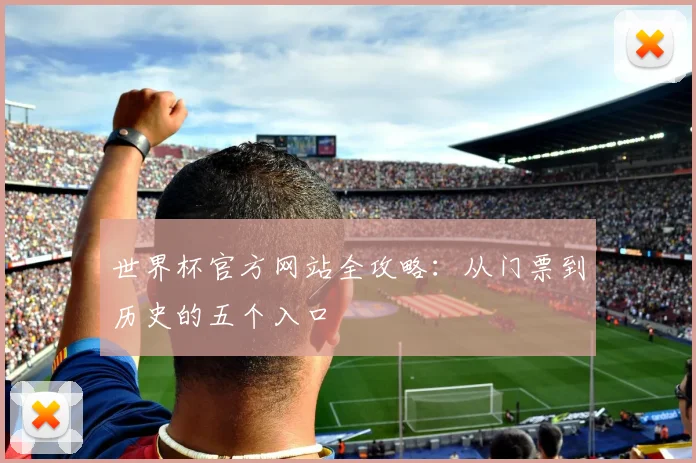 世界杯官方网站全攻略：从门票到历史的五个入口