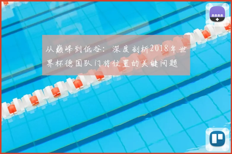 从巅峰到低谷：深度剖析2018年世界杯德国队门将位置的关键问题