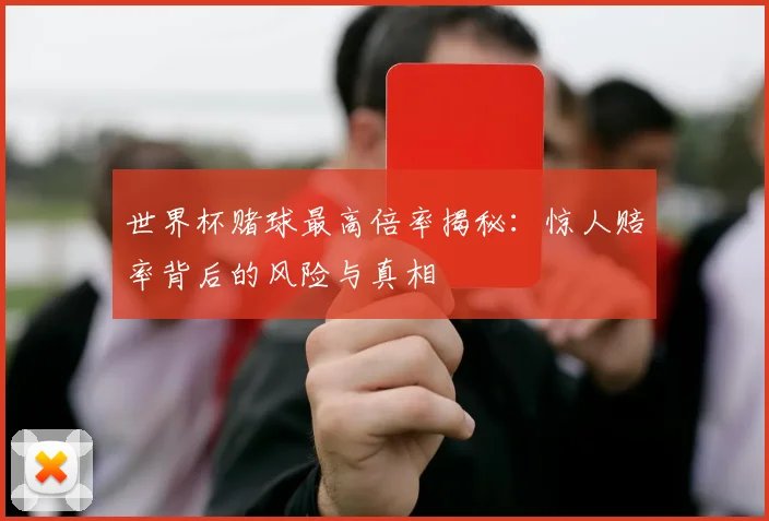 世界杯赌球最高倍率揭秘:惊人赔率背后的风险与真相