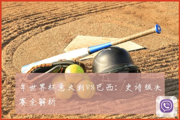 年世界杯意大利vs巴西：史诗级决赛全解析