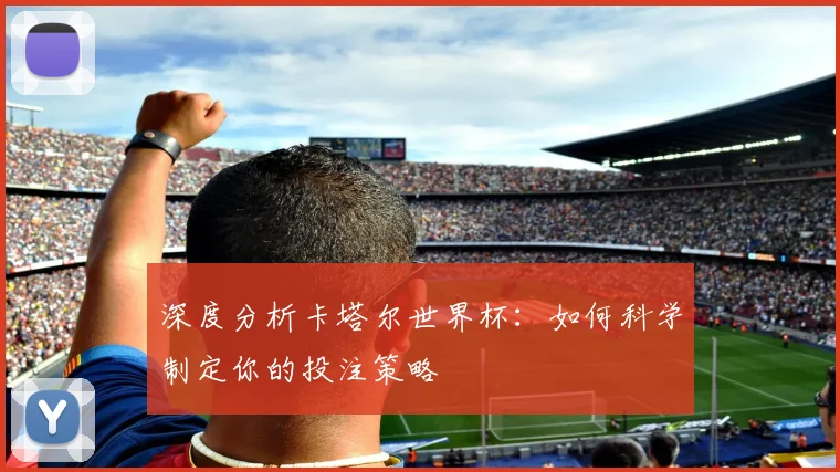 深度分析卡塔尔世界杯：如何科学制定你的投注策略