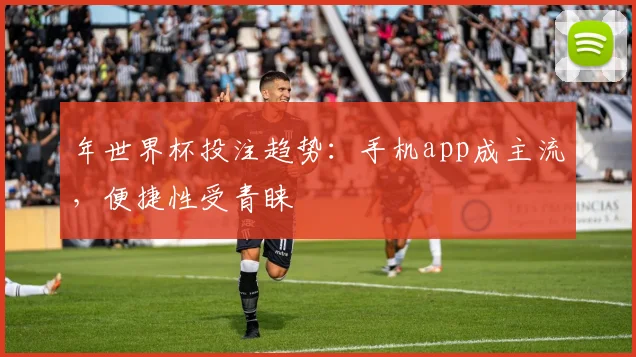 年世界杯投注趋势：手机app成主流，便捷性受青睐
