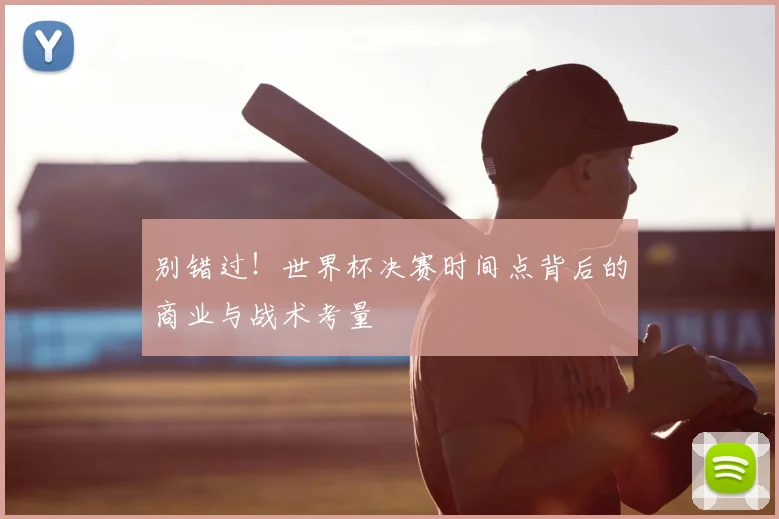 别错过!世界杯决赛时间点背后的商业与战术考量