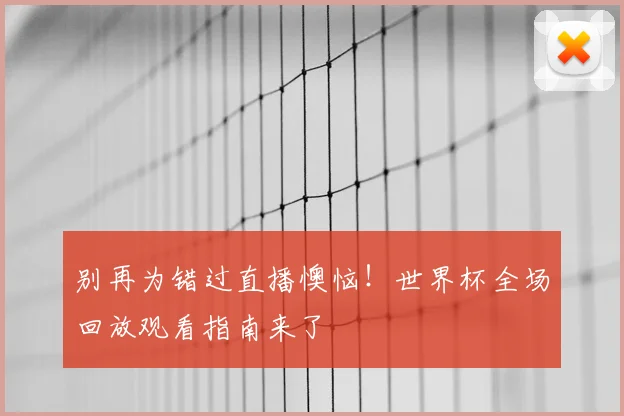 别再为错过直播懊恼!世界杯全场回放观看指南来了