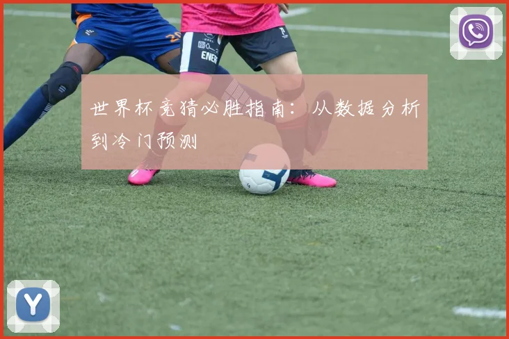 世界杯竞猜必胜指南:从数据分析到冷门预测
