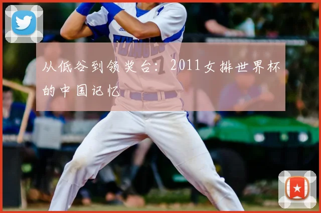 从低谷到领奖台：2011女排世界杯的中国记忆