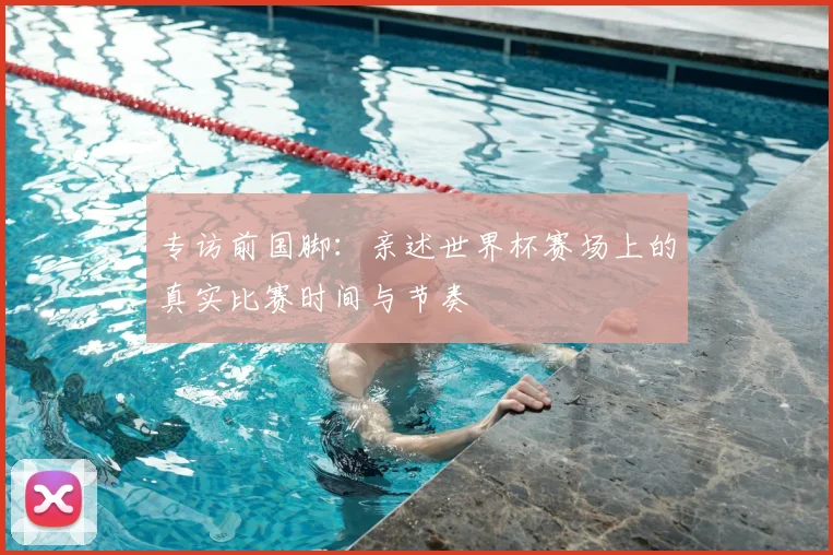 专访前国脚：亲述世界杯赛场上的真实比赛时间与节奏