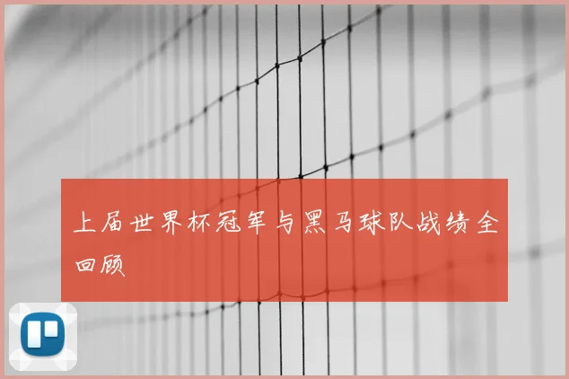 上届世界杯冠军与黑马球队战绩全回顾