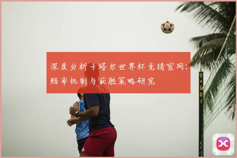 深度分析卡塔尔世界杯竞猜官网:赔率机制与获胜策略研究