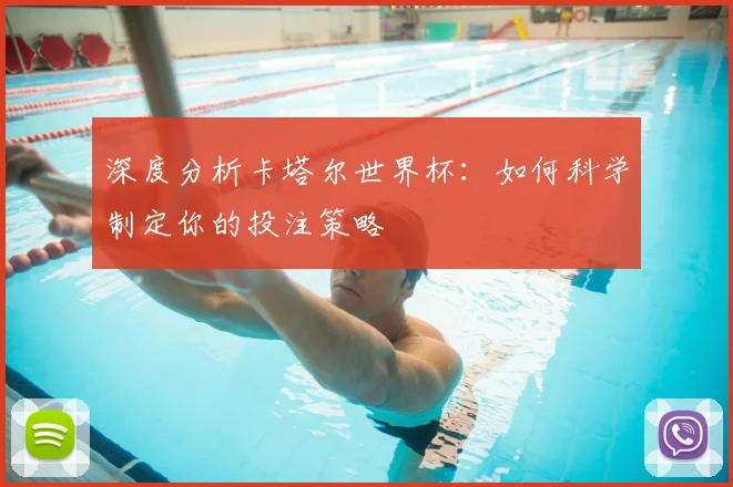 深度分析卡塔尔世界杯：如何科学制定你的投注策略