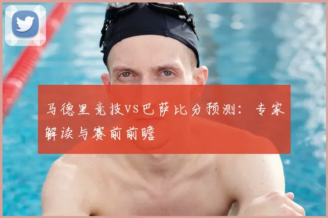 马德里竞技vs巴萨比分预测：专家解读与赛前前瞻