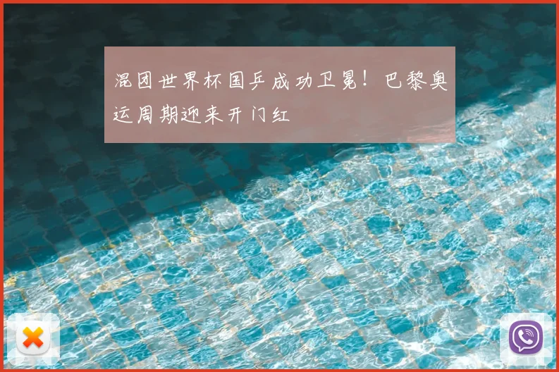 混团世界杯国乒成功卫冕！巴黎奥运周期迎来开门红