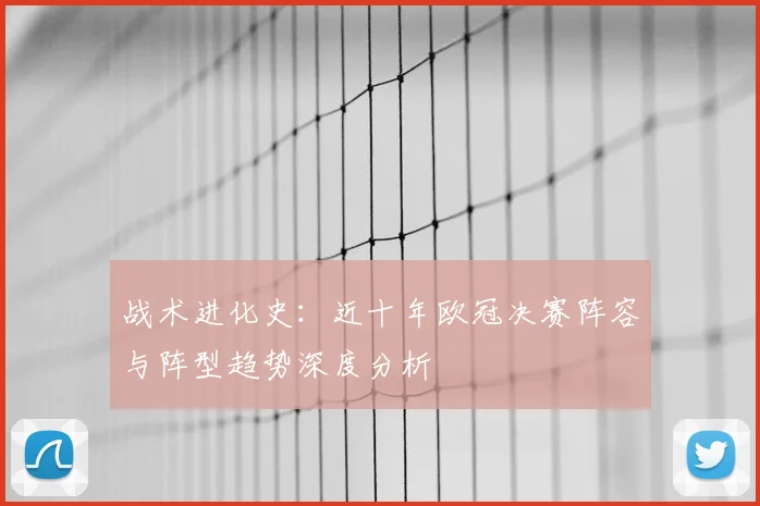 战术进化史：近十年欧冠决赛阵容与阵型趋势深度分析