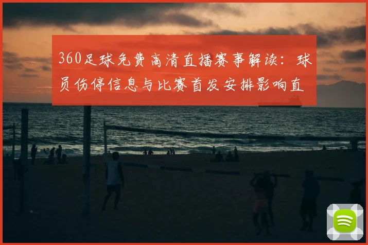 360足球免费高清直播赛事解读：球员伤停信息与比赛首发安排影响直播观赛指南