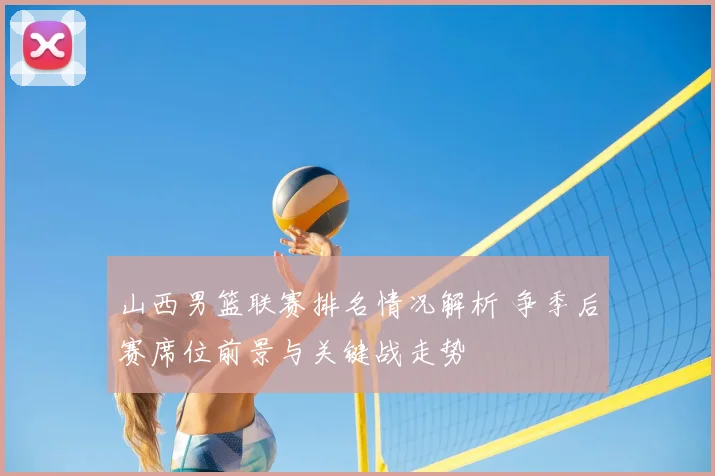山西男篮联赛排名情况解析 争季后赛席位前景与关键战走势