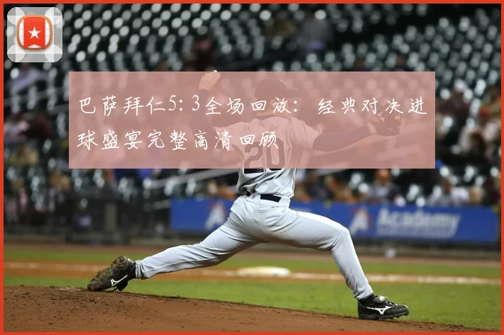 巴萨拜仁5:3全场回放：经典对决进球盛宴完整高清回顾