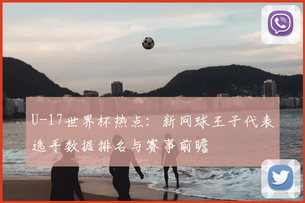 U-17世界杯热点：新网球王子代表选手数据排名与赛事前瞻