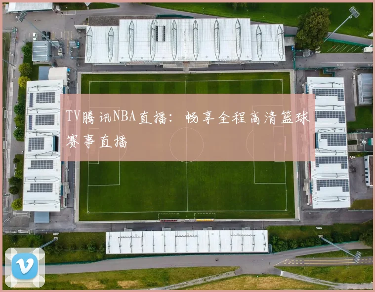 TV腾讯NBA直播：畅享全程高清篮球赛事直播