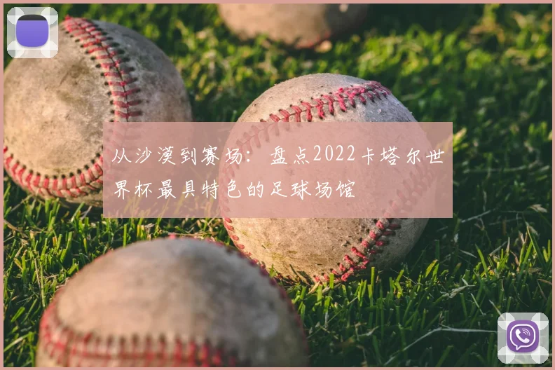 从沙漠到赛场：盘点2022卡塔尔世界杯最具特色的足球场馆