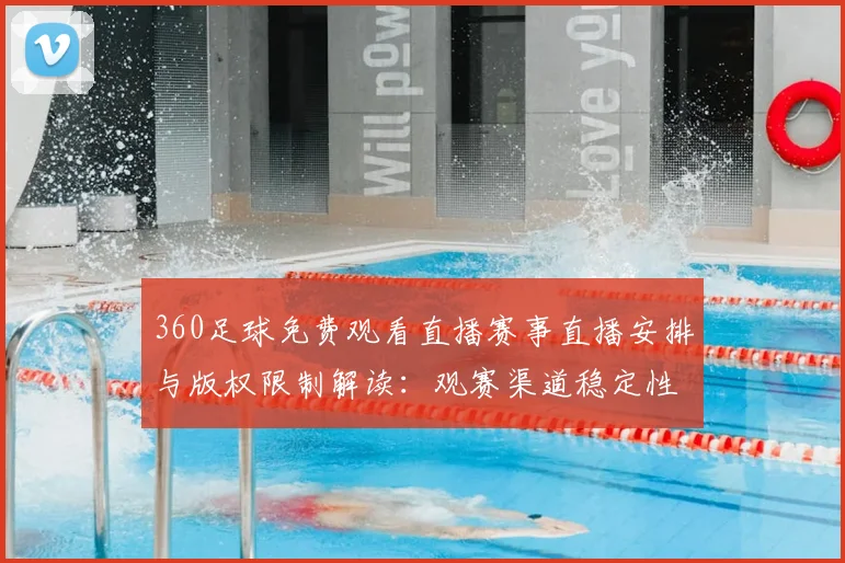 360足球免费观看直播赛事直播安排与版权限制解读：观赛渠道稳定性影响分析