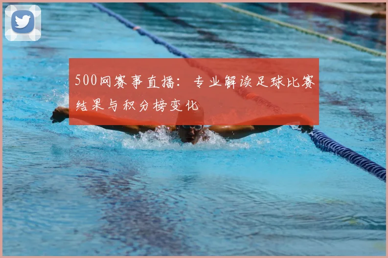 500网赛事直播：专业解读足球比赛结果与积分榜变化