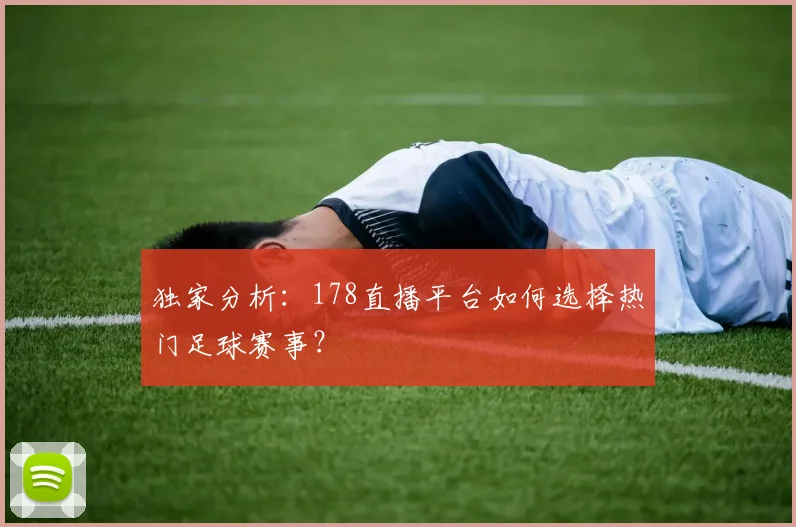 独家分析:178直播平台如何选择热门足球赛事?