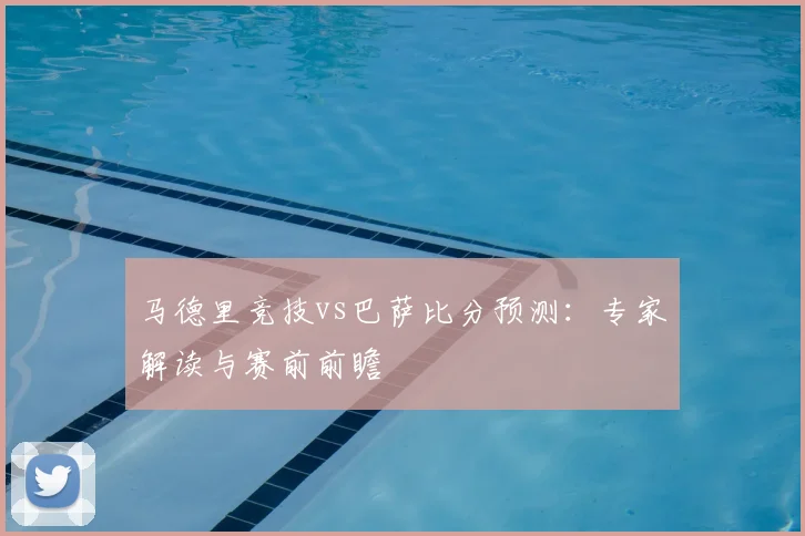 马德里竞技vs巴萨比分预测：专家解读与赛前前瞻