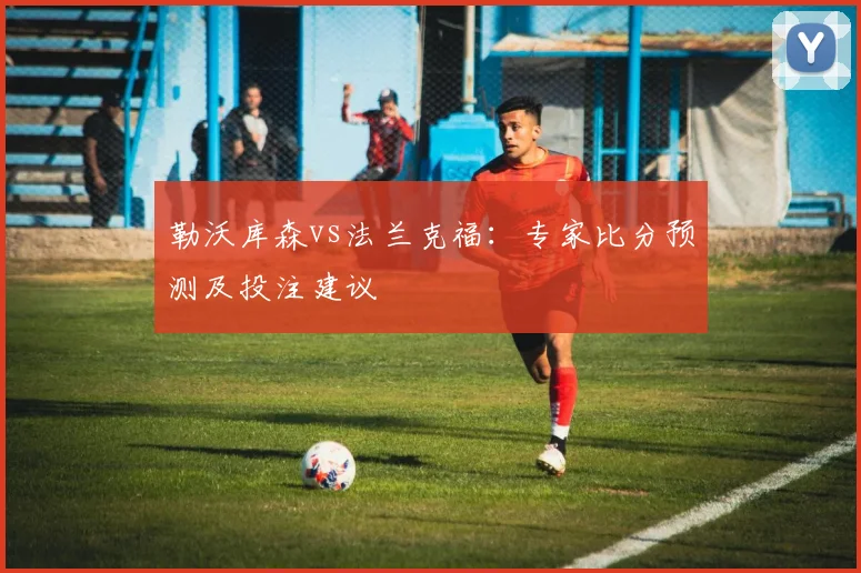 勒沃库森vs法兰克福:专家比分预测及投注建议